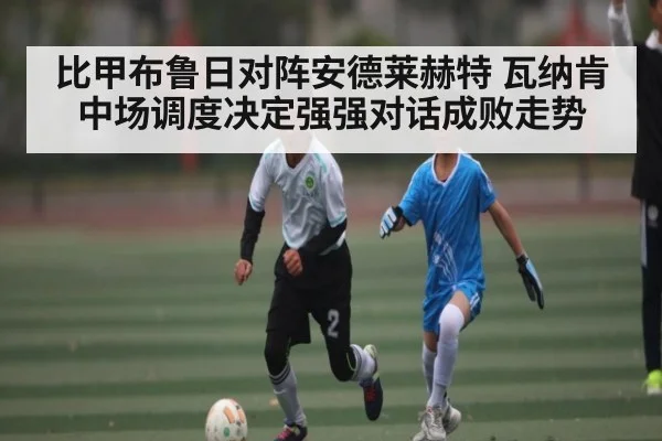 比甲布鲁日对阵安德莱赫特 瓦纳肯中场调度决定强强对话成败走势