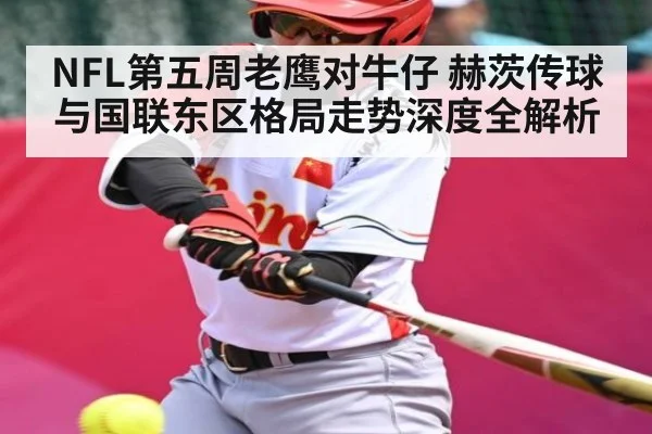 NFL第五周老鹰对牛仔 赫茨传球与国联东区格局走势深度全解析
