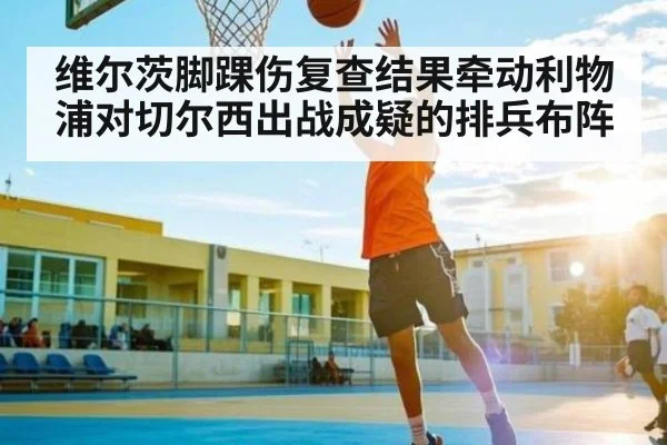 维尔茨脚踝伤复查结果牵动利物浦对切尔西出战成疑的排兵布阵